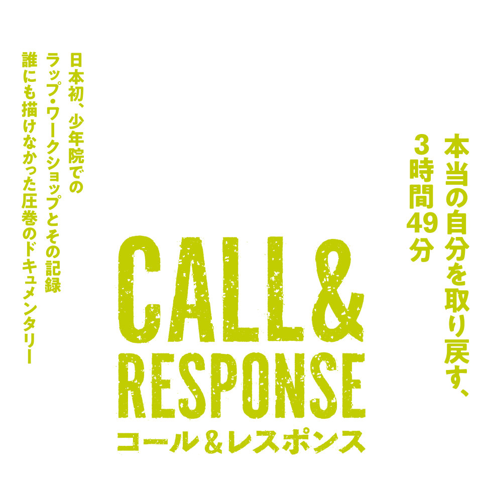 コール&レスポンス 日本初、少年院でのラップ・ワークショップとその記録 誰にも描けなかった圧巻のドキュメンタリー 本当の自分を取り戻す、3時間49分